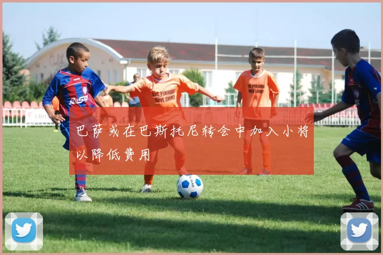巴萨或在巴斯托尼转会中加入小将以降低费用