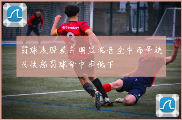 罚球表现差异明显混音全中而圣迭戈快船罚球命中率低下