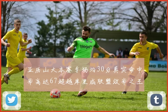 亚历山大本赛季场均30分真实命中率高达67超越库里成联盟效率之王