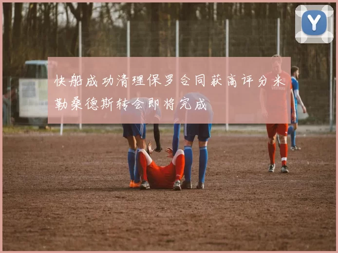 快船成功清理保罗合同获高评分米勒桑德斯转会即将完成