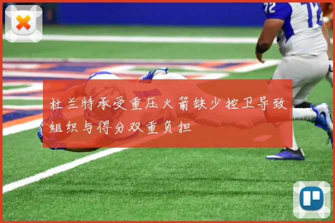 杜兰特承受重压火箭缺少控卫导致组织与得分双重负担